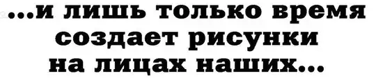 "...и лишь только время создает рисунки на лицах наших..."