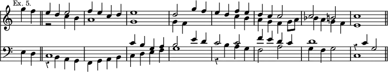 { << \new Staff \relative g'' { \time 4/4 \override Score.TimeSignature #'stencil = ##f \override Score.Rest #'style = #'classical \mark \markup \small "Ex. 5." \partial 2
g4 f \bar "||"
<< { e d e2 | f4 e c d | e1 | %end line 1
d2 g4 f | e d f e | d c c2 | c b c1 \bar "||" } \\
{ r2 c4 b | a1 g | %end line 1
g4 f s2 | s c'4 b | a g f g8 a | %end line 2
bes4 a g f | e1 } >> }
\new Staff \relative e { \clef bass
e4 d |
<< { c1 s | c'4 b g a | %end line 1
b2 e4 d | c2 c | f4 e d c | d1 r4 c g2 } \\
{ r4 b, a g | f g a b | c d e f | %end line 1
g1 r4 b a g | f2 a | g4 f g2 | c,1 } >> } >> }