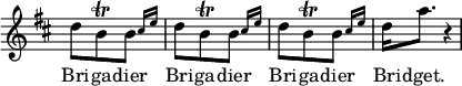  \relative d'' { \key d \major \time 3/8 \override Score.TimeSignature #'stencil = ##f \repeat unfold 3 { d8 b\trill \afterGrace b { cis16 e } } d16 a'8. r4*1/2 | }
\addlyrics { Bri -- ga -- dier Bri -- ga -- dier Bri -- ga -- dier Bri -- dget. }