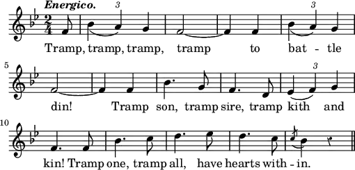 \layout {
line-width = 125\mm
#(layout-set-staff-size 12.5)
}
\relative f' { \key bes \major \time 2/4 \partial 8 \tempo \markup \italic "Energico." \override TupletBracket #'bracket-visibility = ##f \override Score.Rest #'style = #'classical
f8 | \tuplet 3/2 { bes4_( a) g } | f2 ~ f4 f
\tuplet 3/2 { bes_( a) g } f2 ~ | f4 f | bes4. g8 | f4. d8 |
\tuplet 3/2 { ees4( f) g } | f4. f8 | bes4. c8 | d4. ees8 |
d4. c8 \acciaccatura c8 bes4 r \bar "||" }
\addlyrics { Tramp, tramp, tramp, tramp to bat -- tle din! Tramp son, tramp sire, tramp kith and kin! Tramp one, tramp all, have hearts with -- in. }