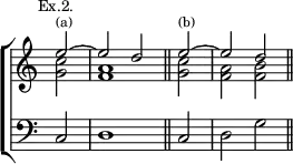 \new ChoirStaff << \override Score.TimeSignature #'stencil = ##f
\new Staff \relative e'' { \mark \markup \small "Ex.2." \time 2/2 \partial 2
<< { e2^\markup \tiny "(a)" ~ e d \bar "||"
\partial 2 e2^\markup \tiny "(b)" ~ e d \bar "||" } \\
{ <c g>2 <a f>1 | <c g>2 <a f> <b f> } >> }
\new Staff \relative c { \clef bass c2 d1 c2 d g } >>
