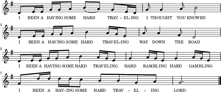 
<<
  \new voice="melody" 
  \key g \major
  \relative c'
  {
    \override Staff.TimeSignature #'stencil = ##f
    d8 e16 e g g a8 b (a) g e16 d | g8 g4 a8 b2 |
    d,8 e16 e g g a8 b4 a16 g16 e8 | a8 a4 fis8 d2 |
    d8 e16 e g g a8 b4 a16 g16 e8 | g4 a16 g e8 g4 a16 g e8 | 
    fis8 d'16 d d d c8 b b g a | g2. \bar "|."
  }
  \new Lyrics \lyricmode
  {
    \override LyricText #'font-size = #-1 
    \set associatedVoice = #"melody"
    I8 BEEN16 A16 HAV16 -- ING16 SOME8 HARD4 TRAV8 -- EL16 -- ING16
    I8 THOUGHT4 YOU8 KNOWED2
    I8 BEEN16 A16 HAV16 -- ING16 SOME8 HARD4 TRAV16 -- EL16 -- ING8
    WAY8 DOWN4 THE8 ROAD2
    I8 BEEN16 A16 HAV16 -- ING16 SOME8 HARD4 TRAV16 -- EL16 -- ING8
    HARD4 RAM16 -- BL16 -- ING8 HARD4 GAM16 -- BL16 -- ING8
    I8 BEEN16 A16 HAV16 -- ING16 SOME8 HARD8 TRAV8 -- EL8 -- ING8 LORD.2.
  }
>>
