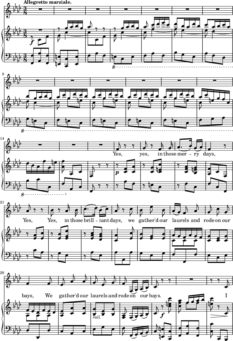 { \override Score.Rest #'style = #'classical \time 3/8 << \new Staff { \key f \minor \tempo "Allegretto marziale." \relative f' { \autoBeamOff R4.*16 
f8 r r g r f16 g | aes8.[( bes16)] g[( aes)] | f4 r8 |
aes8 r r bes r aes16 bes | c8.[( des16)] bes[( c)] | aes8 r
c | bes ees bes | aes16[( g)] f8 aes | g c g | f4
f8 | ees aes aes | g ees g | f f,16[( g]) aes[( bes]) | c8
r r R4. | r8 r c |
} }
\addlyrics { Yes, yes, in those mer -- ry days, Yes, Yes, in those brill -- iant days, we ga -- ther'd our lau -- rels and rode on our bays, We ga -- ther'd our lau -- rels and rode on our bays. I }
\new GrandStaff << \new Staff { \key f \minor \relative g'' { << { R4. | r8 g16 aes bes g | aes8 r r | r g16 aes bes g | aes8 c16[ des ees c] | des8[ bes16 aes des bes] | c8[ aes16 bes c aes] | bes8[ g16 aes bes g] | \repeat unfold 4 { aes[ c g des' c bes] } | aes c e, g f c } \\ { r8\f \repeat unfold 2 { c, f | g c4 ~ c8 } f4 ~ f8 ees4 ~ ees8 des4 ~ des8 c4 ~ c8 \repeat unfold 4 { g'[ e] | c } } >> des16 bes aes f' g, e' | <f aes,>8 aes,,[ c] | f, r r
|
r\p <c' f> <c aes'> | r <c g'> <c e c'> | r <c f aes> <bes e g> | <aes f'> c f, | r <ees' aes> <ees c'> | r <ees bes'> <ees g ees'> | r <ees aes c> <des g bes> | <c aes'>4 <ees c'>8 | <ees bes'> <ees g> <ees bes'> | << { aes16 g f aes g f | <c g'>8 <c ees> <c g'> | f16 ees des f ees des } \\ { c8 c c s4. aes8 aes aes } >> <aes ees'> <c aes'> q | <bes g'>_\markup { \smaller \italic rall. } <bes ees> <bes g'> | <aes f> f16[( g) aes( bes]) | c8 r\f <c' e c'> | <c f aes> << { f16[ g aes bes] } \\ { f8 f } >> | <e c'>\> r c,\! |
} }
\new Staff { \clef bass \key f \minor \relative f { <f f,>8 <aes aes,> <f f,> | <e e,> <c c,> <e e,> | f aes f | \ottava #-1 e, c e f aes f bes g ees aes f des g e c \repeat unfold 4 { f e c } | f g aes | bes c c, | f \ottava #0 aes c f, r r 
r aes' f | r e c | r f c | f c f, | r c'' aes | r g ees | r aes ees | aes aes, aes' | g ees g | f f, f' |
ees c ees | des des, des' | c aes c | ees g ees | f f,16[( g) aes( bes)] | c8 <e e,>[ <c c,>] | <f f,> <aes aes,> <f f,> | <c c'> c,[ bes] |
} }
>> >> }