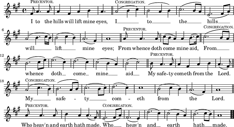  \relative f' { \key a \major \time 4/4 \set Timing.measurePosition = #(ly:make-moment -5/8)
  fis8^\markup \small \caps "Precentor." a4. a8 | a4 fis a b |
  \set Timing.measurePosition = #(ly:make-moment -3/8) a4. \bar "||"
  a2(^\markup \small \caps "Congregation." b4 cis) | b2( a4 b) |
  cis2.( b8 a) | e2.( fis8 a) | a2( b4. cis16 b) | b2( cis4 b) |
  a2.( fis4) | a1 \bar "||"
  \set Timing.measurePosition = #(ly:make-moment -5/8) a8^\markup \small \caps "Precentor." a4. a8 |
  cis8( b a4) a b8.( cis16) \bar "||"
  cis2.(^\markup \small \caps "Congregation." b8 a) |
  b2.( cis8 e) | e2.( cis4) | d2.( cis4) |
  cis2( b4 a) | b2( cis) \bar "||"
  \set Timing.measurePosition = #(ly:make-moment -5/8) b8^\markup \small \caps "Precentor." a4. a8 |
  a4 fis a b | \set Timing.measurePosition = #(ly:make-moment -4/8) a4.( fis8) \bar "||"
  a2(^\markup \small \caps "Congregation." cis4. b4*1/2) |
  b2.( a8 b) | cis2.( b8 cis) | d2.( cis4) | cis1 |
  b2( cis4 b) | a2.( fis4) | a1 \bar "||"
  \set Timing.measurePosition = #(ly:make-moment -5/8) a8^\markup \small \caps "Precentor." a4. a8 |
  b4 a a4.( fis8) \bar "||"
  e2.(^\markup \small \caps "Congregation." fis8 a) | fis2.( e4) |
  d'2.( cis4) | cis2( b4 a) | b2.( cis8 b) | a1 \bar ".." }
\addlyrics { I to the hills will lift mine eyes, I __ to __ the __ hills __ will __ lift __ mine eyes; From whence doth come mine aid, From __ whence doth __ come __ mine __ aid __ My safe -- ty com -- eth from the Lord. My __ safe -- ty __ com -- eth from the Lord. Who heav'n and earth hath made. Who __ heav'n and __ earth hath __ made. }
