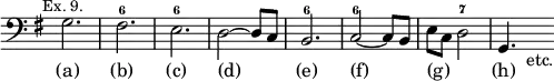 { \relative g { \clef bass \key g \major \time 3/4 \override Score.TimeSignature #'stencil = ##f \mark \markup \small "Ex. 9."
g2. fis^6 e^6 d2 ~ d8 c | b2.^6 |
c2^6 ~ c8 b | e c d2^7 | g,4. s8_"etc." }
\addlyrics { (a) (b) (c) (d) _ (e) (f) _ (g) _ _ (h) } }