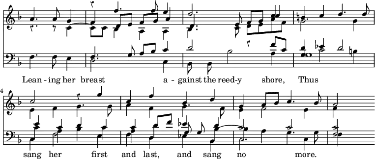 << \new Staff { \override Score.TimeSignature #'stencil = ##f \override Score.Rest #'style = #'classical \time 4/4 \key f \major \partial 2. <<
\new Voice { \relative f'' { \stemUp R2. | r4 f4. f8 e4 | d2. c4 | b c d4. d8 | c2 r4 g' | c, f bes, d | g, a8 bes c4. bes8 | a2 } }
\new Voice { \relative a' { \stemUp a4. a8 g4 | f d8 e f g a4 | d,4. e8 f g c4 | } }
\new Voice { \relative c' { \stemDown r4. r8 c4 ~ | c8 c bes4 a a | bes4. c8 d e a f | g2. g4 | e f g4. g8 | a4 f g4. f8 | e4 f2 e4 | f } } >> }
\new Staff { \clef bass \key f \major <<
\new Voice { \relative f { \stemUp s2. | f4. g8 a bes c4 | d2 r4 f8 c | <d g,>4 ees d2 | e4 c d c | c d8 f ees4 d | c2 c <c f,> } }
\new Voice { \stemDown s2. s1 s1 s4 c'2 b4 | c' a bes c' | a d' \stemUp \autoBeamOff g8 g \stemDown bes4 ~ | bes a g4. g8 }
\new Voice = "B" { \stemDown \autoBeamOff f4. f8 e4 d2. c4 | bes,8 bes, bes2 a4 g1 | c4 f2 e4 | f d ees bes, | c2. c4 f } >> }
\new Lyrics \lyricsto "B" { Lean -- ing her breast a -- gainst the reed-y shore, Thus sang her first and last, and sang no more. } >>