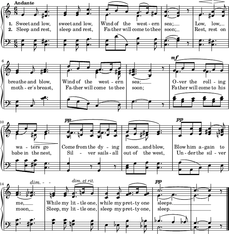 \new PianoStaff <<
\new Staff { \time 6/8 \key c \major \tempo "Andante" <<
\new Voice = "melody" { \relative e' { \stemUp
  e4 e8 <a dis,>4. |
  <g e>4 q8 <c f,>4. |
  c8^\( b a\) g8.^\( g16\) fis8 | <a d,>4.^( ~ <g d>4) r8 |
  e4.^\< <a dis,>4\>^\( q8\!\) |
  <g e>4 e8 <a fis>4. |
  d8 b c a8.\( a16\) b8 |
  <a fis c>4.( <g b,>4) r8 |
  g8^\mf^\( b a g a g\) |
  g8\( c\) a\> g4. |
  <g b,>8^\pp^\( <b d,!> <a c,> <g b,> <b d,> <a c,>\) |
  g^\( <c e,> fis, <g e>4.\) |
  <c c,>8^\pp <c e,> <c a e> <c gis e>4^\( <b g d!>8\) |
  <a f>4.( <aes ees>)^\dim |
  <g e!>4\! q8 <g d>8.^\(^\markup { \italic "dim. et rit." } a!16 g8\) |
  <g c,>4 q8 <g f>8.^\( a16 q8\) |
  c2.^\pp ^~ | c4. ^~ c4 r8 \bar "|." } }
\new Voice = "two" { \relative e' { \stemDown
  s2.*2 | e4. d | s2. |
  e4. s | s2. | g4. <g e>4 <fis d>8 | s2. |
  f4. f | e4 dis8 e4. | f f |
  c4_( dis8) s4. | s2.*2 |
  s2.*2 | e4._( f)_( | e) _~ e4 } } >> }
\new Lyrics \lyricsto "melody" { \set stanza = "1. " Sweet and low, sweet and low, Wind of the west -- _ ern sea; __ Low, low, __ _ breathe and blow, Wind of the west -- _ ern sea; __ O -- ver the roll -- _ ing wa -- _ ters go Come from the dy -- _ ing moon __ _ and blow, Blow him a -- gain to me, __ While my lit -- tle one, while my pret -- ty one sleeps. __ }
\new Lyrics \lyricsto "melody" { \set stanza = "2. " Sleep and rest, sleep and rest, Fa -- ther will come to thee soon; __ Rest, rest on moth -- er's breast, Fa -- ther will come to thee soon; Fa -- ther will come to his babe in the nest, Sil -- _ ver sails -- _ all out of the west, Un -- der the sil -- ver moon, __ Sleep, my lit -- tle one, sleep my pret -- ty one, sleep. __ }
\new Staff { \clef bass \key c \major
  <c g>4 q8 <c fis>4. | <c g>4 q8 <c a>4. |
  <c g>8 d'( c) <d b>4 <d a>8 | <g ~ c>4.( <g b>4) r8 |
  <c g>4. <c fis> | <c g>4 c8 <c' d'>4. |
  b8( g e) c4( d8) | g4. ~ g4 r8 |
  <b d'>8\( <g b> <a c'> <b d'> <g b> <b d'>\) |
  c' <e c'> <fis c'> <g c>4. |
  <g, g>4 r8 q4 r8 |
  <c e>8 g <c a> <c g>4. |
  <a, a>8( a, c) e4 e8 |
  <f c'>4. <fis c'> |
  <g c'>4 q8 <f! b>4 q8 | e4 ees8 <d b>4 <des bes>8 |
  << { bes4.( a4 aes8) | g4. ~ g4 } \\
     { c2. ~ c4. ~ c4 } >> r8 }
>> 