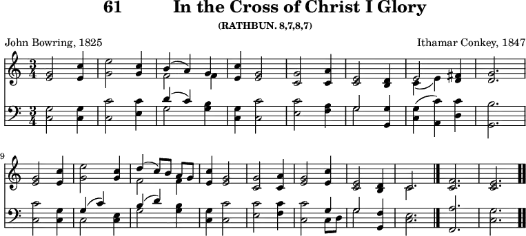 \version "2.16.2" 
\header { tagline = ##f title = \markup { "61" "         " "In the Cross of Christ I Glory" } subsubtitle = "(RATHBUN. 8,7,8,7)" composer = "Ithamar Conkey, 1847" poet = "John Bowring, 1825" }
\score { << << \new Staff { \key c \major \time 3/4 \relative g' {
  <g e>2 <c e,>4 | <e g,>2 <c g>4 |
  << { b( a) g } \\ { f2 f4 } >> |
  <e c'>4 <g e>2 |
  <g c,> <a c,>4 | <e c>2 <d b>4 |
  << { e2 } \\ { c4( e) } >> <fis d> | <g d>2. \break %end line 1
  <g e>2 <c e,>4 | <e g,>2 <c g>4 |
  << { d4( c8)[ b] a[ g] } \\ { f2 f4 } >> |
  <c' e,>4 <g e>2 |
  <g c,>2 <a c,>4 | <g e>2 <c e,>4 |
  <e, c>2 <d b>4 | << { c2. } \\ { c } >> \bar "|."
  <f c> | <e c> \bar ".." } }
\new Staff { \clef bass \key c \major \relative c {
  <c g'>2 q4 | <c c'>2 <e c'>4 |
  << { d'4( c) } \\ { g2 } >> <g b>4 |
  <c, g'> <c c'>2 | <e c'> <f a>4 |
  << { g2 } \\ { g } >> <g g,>4 |
  <g c,>( <c a,>) <c d,> | <b g,>2. | %end of line 1
  <c c,>2 <g c,>4 | << { g4( c) s b( d) } \\ { c,2 <e c>4 g2 } >>
  <g b>4 |
  <c, g'>4 <c c'>2 | <e c'> <f c'>4 |
  <c c'>2 << { g'4 g2 } \\ { c,8[ d] g2 } >> <f g,>4 |
  <e c>2. <a f,> <g c,> } } >> >>
\layout { indent = #0 }
\midi { \tempo 4 = 112 } }
