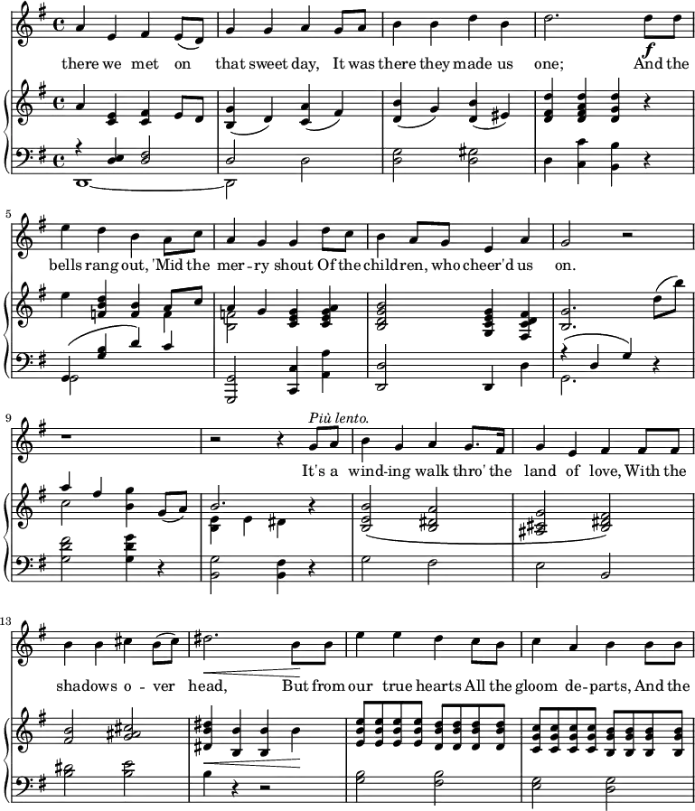 
\relative c'' {
%\partial 4

  <<
    \new Staff \with {midiInstrument = "violin"} {
      \key g \major
      %\tempo "Moderato."
      a4 e fis e8( d) |
      g4 g a g8 a |
      b4 b d b |
      d2. d8 \f d |
      e4 d b a8 c |

      a4 g g d'8 c |
      b4 a8 g e4 a |
      g2 r |
      r1 |
      r2 r4 g8^\markup {\italic "Più lento."} a |
      b4 g a g8. fis16 |

      g4 e fis fis8 fis |
      b4 b cis b8( cis) |
      dis2.\< b8\! b |
      e4 e d c8 b |
      c4 a b b8 b |

    }
    \addlyrics {
      there we met on that sweet day,
      It was there they made us one;
      And the bells rang out, 
      'Mid the mer -- ry shout
      Of the child -- ren, who cheer'd us on.

      It's a wind -- ing walk thro' the land of love,
      With the sha -- dows o -- ver head,
      But from our true hearts
      All the gloom de -- parts, 
      And the
    }


    \new PianoStaff <<
      \new Staff {
        \key g \major

        a4 <c, e> <c fis> e8 d |
        <b g'>4(  d)  <c a'>(  fis) |
        <d b'>4(  g)  <d b'>(  eis) |
        <d fis d'>4  <d fis a d>  <d g d'> r |
        e'4  <f, b d>  <f b>  << {a8 c} \\ f,4 >> |

        << {a4 g} \\ <b, f'>2 >>   <c e g>4  <c e g a> |
        <b d g b>2  <g c e g>4  <fis c' d fis> |
        <b g'>2. d'8( b') |
        << {a4 fis} \\ c2 >>   <b g'>4  g8( a) |
        << b2. \\ {<b, e>4 e dis} >>   r4 |
        <b e b'>2\(  <b dis a'> |

        <ais cis g'>2  <b dis fis>\) |
        <fis' b>2  <g ais cis> |
        <dis b' dis>4\<  <b b'>  <b b'> b'\! |
        <e, b' e>8 q q q  <d b' d> q q q |
        <c g' c>8 q q q  <b g' b> q q q |

        }

      \new Staff {
        \clef "bass"
        \key g \major

        << {r4 <d, e>4  <d fis>2 d} \\ {d,1 ~ d2} >> d'2 |
        <d g>2  <d gis> |
        d4 <c c'> <b b'> r |
        << {g4\( <g' b> d'\) c} \\ {g,2 s2} >> |

        <g, g'>2  <c c'>4  <a' a'> |
        <d, d'>2  d4 d' |
        << {r4\( d g\)} \\ g,2. >>   r4 |
        <g' d' fis>2  <g d' g>4 r |
        <b, g'>2  <b fis'>4 r |
        g'2 fis |

        e2 b |
        <b' dis>2  <b e> |
        b4 r4 r2 |
        <g b>2 <fis b> |
        <e g>2 <d g> |
        }
    >>
  >>
}
