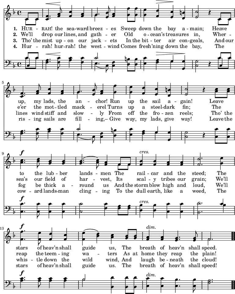 \relative c' { << \new Voice = "a" { \time 4/4 \key f \major \partial 4 << { c8 c } \\ { c c } >> <c f>4.^\< <f a>8^\! <f c'>4 <f a> << { g4. } \\ { g( } >> <e bes'>8) <f a>4 <g f'>8 <g f'> <g e'>4 <f d'>^\> <e c'>^\! <d b'> <e c'>2 r4 << { c8 c } \\ { c c } >> <c f>4. <f a>8 <f c'>4 <f a> << { g4.( } \\ { g( } >> <e bes'>8) <f a>4 <g f'>4 <g e'> <f d'> <e c'> <d b'> <e c'>2 r4 <a c>8 <a c> <a c>4.^\f <bes d>8 <g bes>4 <g bes> <g bes>4.(<a c>8) <f a>4 << { f8 f } \\ { f f } >> <f bes>4^\markup { \italic cres. } <f bes> <f a> <f a> <f d'>2. <g e'>4 <f f'>4.^\f <f e'>8 <f d'>4 <f c'> <f e'>(<bes d>) <a c> <g bes>8 <g bes> <f a>4^\markup { \italic dim. } <f a> <e g>4. <e g>8 << { f2. } \\ { f } >> \bar ".." } \new Lyrics \lyricmode { \set associatedVoice = #"a" \set stanza = #"1. " \markup { \smallCaps Hur }4 --  \markup { \smallCaps rah! }4. the8 sea4 -- ward breez2 -- es4 Sweep down the bay a -- main;2 \skip4 Heave4 up,4. my8 lads,4 the an2 -- chor!4 Run up the sail a -- gain!2 \skip4 Leave4 to4. the8 lub4 -- ber lands2 -- men4 The rail -- car and the steed;2. The4 stars4. of8 heav’n4 shall guide2 us,4 The breath of heav’n4. shall8 speed.2. } \new Lyrics \lyricmode { \set associatedVoice = #"a" \set stanza = #"2. " We’ll4 drop4. our8 lines,4 and gath2 -- er4 Old o  -- cean’s treas -- ures in,2 \skip4 Wher4 -- e’er4. the8 mot4 -- tled mack2 -- erel4 Turns up a steel -- dark fin;2 \skip4 The4 sea’s4. our8 field4 of har2 -- vest,4 Its scal -- y tribes our grain;2. We’ll4 reap4. the8 teem4 -- ing wa2 -- ters4 As8 at home4 they reap4. the8 plain!2. } \new Lyrics \lyricmode { \set associatedVoice = #"a" \set stanza = #"3. " Tho’8 the mist4. up8 -- on4 our jack2 -- ets4 In8 the bit4 -- ter air con -- geals,2 \skip4 And8 our lines4. wind8 stiff4 and slow2 -- ly4 From4 off the fro -- zen reels;2 \skip4 Tho’8 the fog4. be8 thick4 a -- round2 us4 And8 the storm4 blow high and loud,2. We’ll4 whis4. -- tle8 down4 the wild2 wind,4 And laugh be -- neath4. the8 cloud!2. } \new Lyrics \lyricmode { \set associatedVoice = #"a" \set stanza = #"4. " Hur4 -- rah!4. hur8 -- rah!4 the west2 -- wind4 Comes fresh -- ’ning down the bay,2 \skip4 The4 ris4. -- ing8 sails4 are fill2 -- ing,–4 Give way, my lads, give way!2 \skip4 Leave8 the cow4. -- ard8 lands4 -- man cling2 -- ing4 To8 the dull4 earth, like a weed,2. The4 stars4. of8 heav’n4 shall guide2 us.4 The breath of heav’n4. shall8 speed!2. } \new Staff { \time 4/4 \key f \major \partial 4 \clef bass << { c8 c } \\ { c c } \\ { c,4 } >> <f a>4.^\< <f c'>8^\! <a c>4 <f c'> << { c'2 } \\ { e,4.(c8) } >> <f c>4 <d b'>8 <d b'> <e c'>4 <f a>^\> << { g^\! } \\ { g^\! } >> <g, g'>^\! <c g'>2 r4 << { c'8 c } \\ { c c } \\ { c,4 } >> <f a>4. <f c'>8 <a c>4 <f c'> << { c'2 } \\ { e,4.(c8) } >> <f c>4 <d b'>4 <e c'> <f a> << { g } \\ { g } >> <g, g'> <c g'>2 r4 <c c'>8 <c c'> <c c'>4.^\f <c c'>8 <c c'>4 <c c'> <c c'>2 <f c'>4 <f a>8 <f a> <d bes'>4^\markup { \italic cres. } <d bes'> <c c'> <c c'> <bes d'>2. << { c'4 } \\ { bes } >> <a c>4.^\f <a c>8 <a c>4 <a c> << { bes2 } \\ { bes } >> <bes, d'>4 <bes d'>8 <bes d'> <c c'>4^\markup { \italic dim. } <c c'> <c bes'>4. <c bes'>8 <f a>2. \bar ".." } >> }